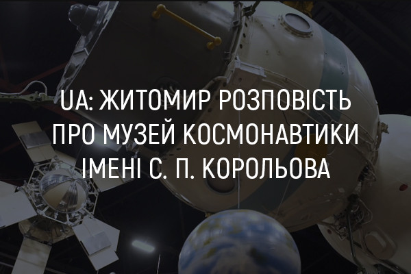 UA: ЖИТОМИР розповість про Національний музей космонавтики імені С.П.Корольова